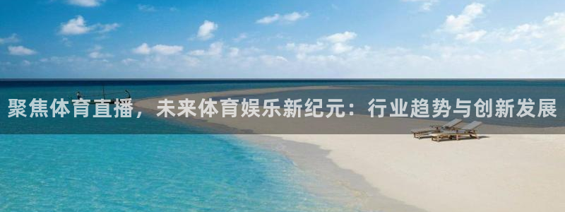 聚焦体育直播，未来体育娱乐新纪元：行业趋势与创新发展