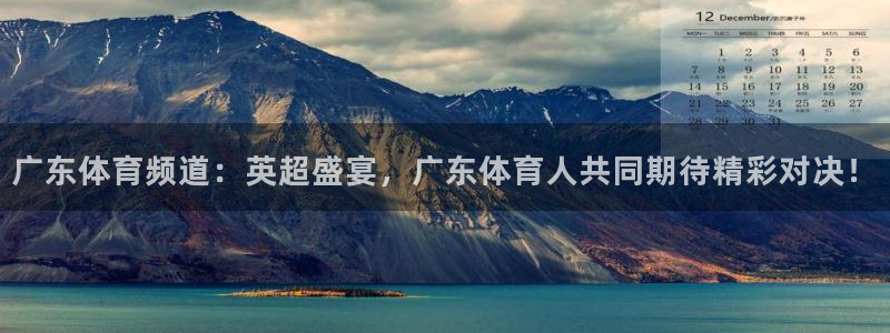 广东体育频道：英超盛宴，广东体育人共同期待精彩对决！